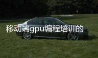 移动端gpu编程培训的简单介绍