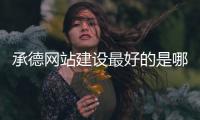 承德网站建设最好的是哪家（承德网站建设最好的是哪家公司啊）