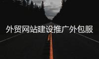外贸网站建设推广外包服务（外贸网站 推广）